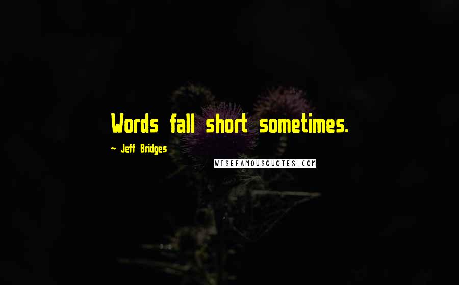 Jeff Bridges Quotes: Words fall short sometimes.