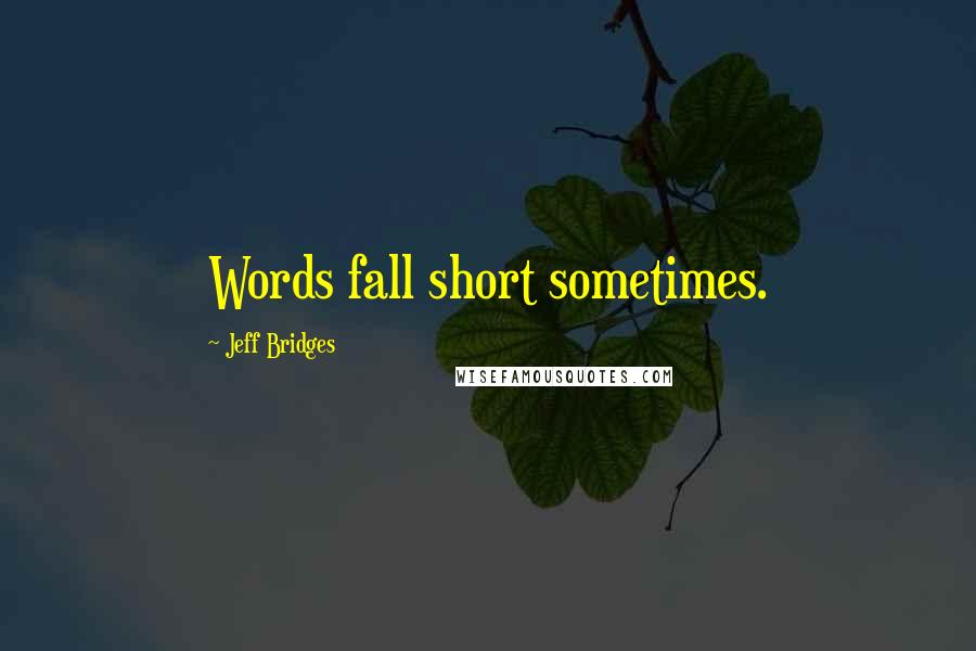 Jeff Bridges Quotes: Words fall short sometimes.