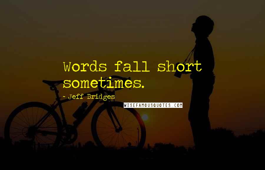 Jeff Bridges Quotes: Words fall short sometimes.