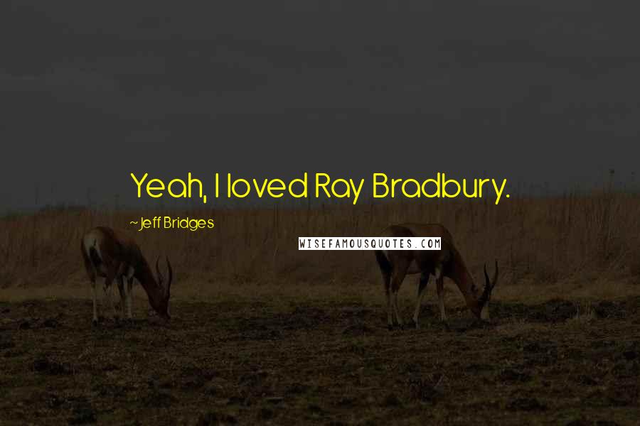 Jeff Bridges Quotes: Yeah, I loved Ray Bradbury.