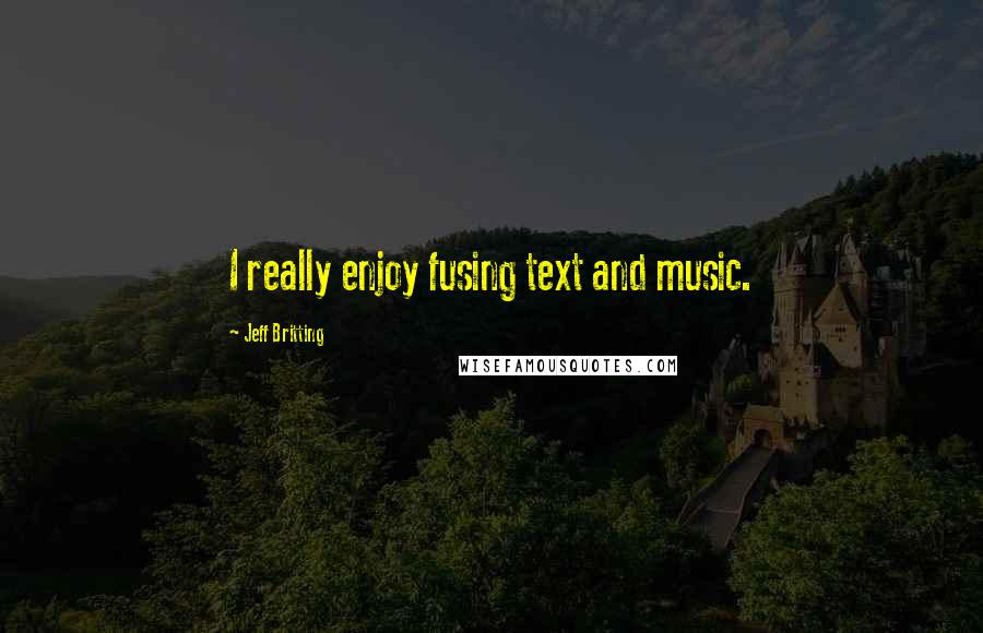Jeff Britting Quotes: I really enjoy fusing text and music.