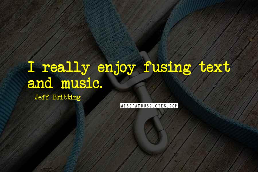 Jeff Britting Quotes: I really enjoy fusing text and music.