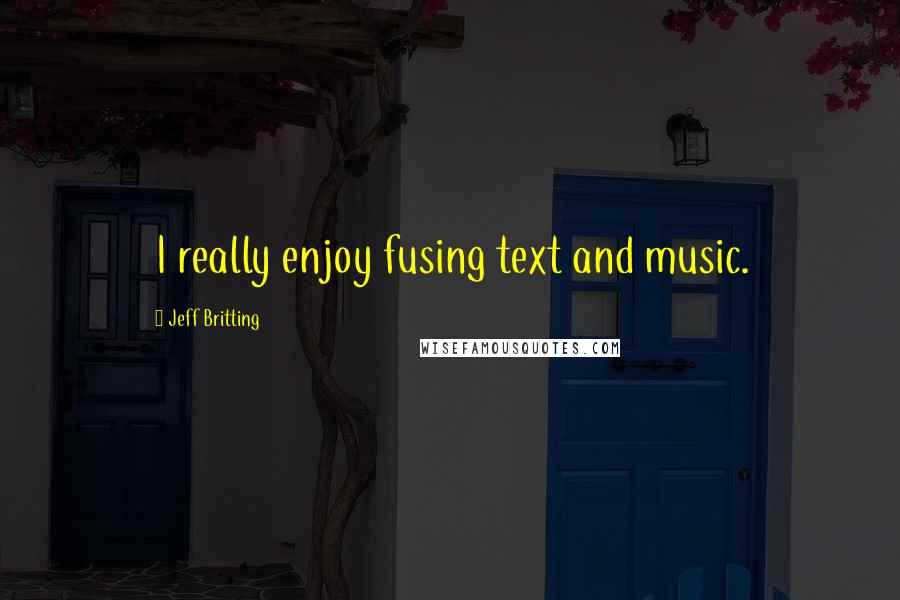 Jeff Britting Quotes: I really enjoy fusing text and music.