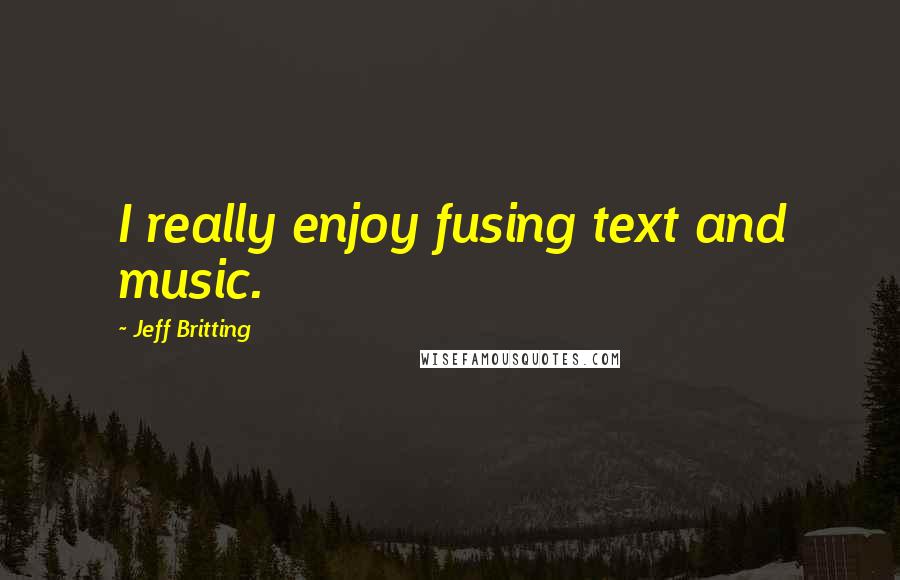 Jeff Britting Quotes: I really enjoy fusing text and music.