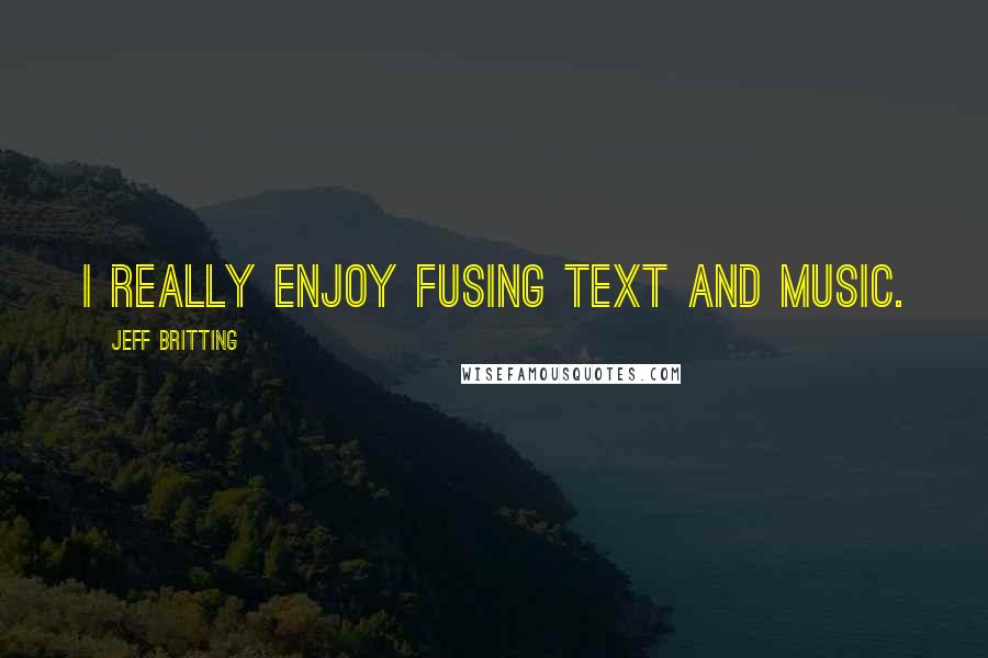 Jeff Britting Quotes: I really enjoy fusing text and music.