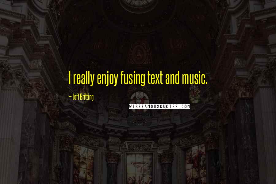 Jeff Britting Quotes: I really enjoy fusing text and music.