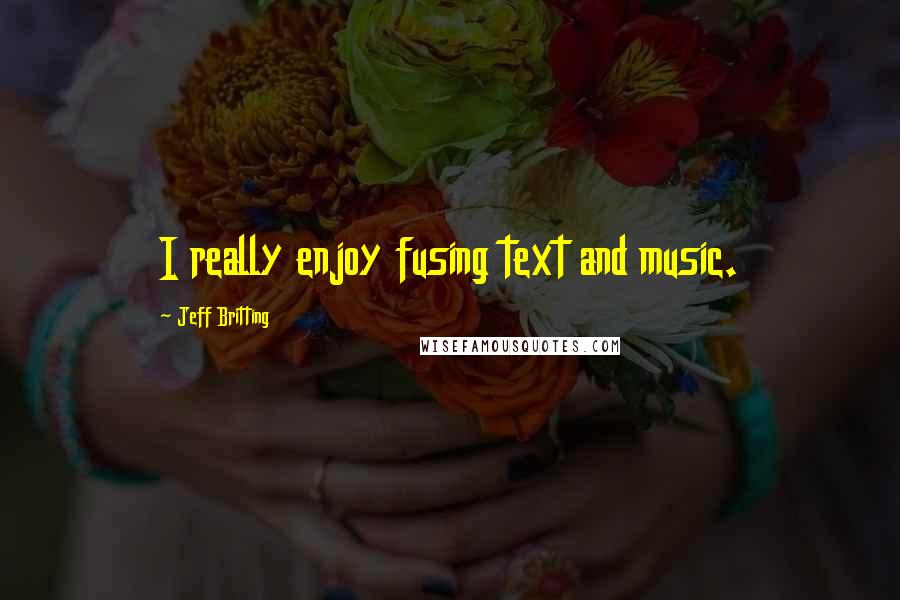 Jeff Britting Quotes: I really enjoy fusing text and music.