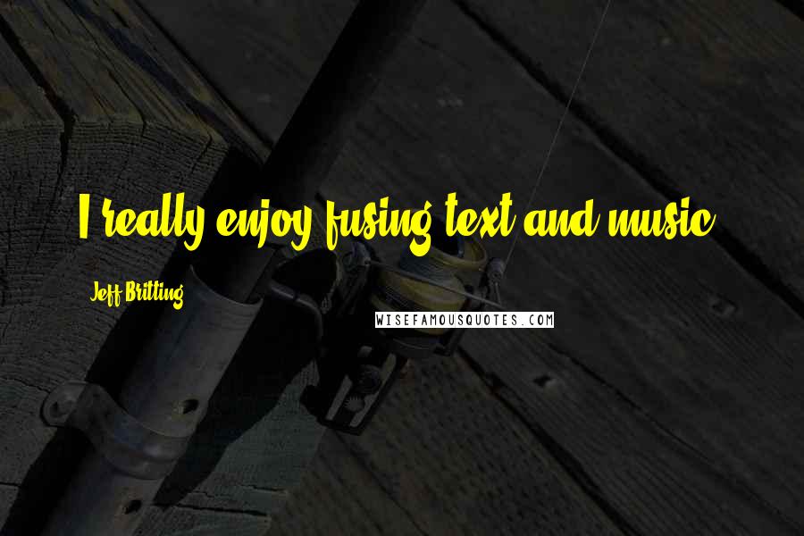 Jeff Britting Quotes: I really enjoy fusing text and music.