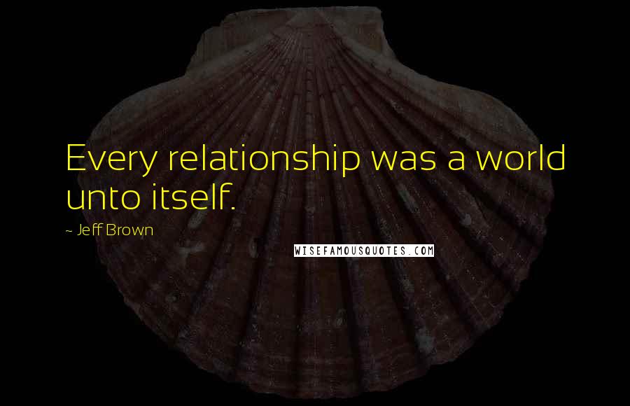 Jeff Brown Quotes: Every relationship was a world unto itself.