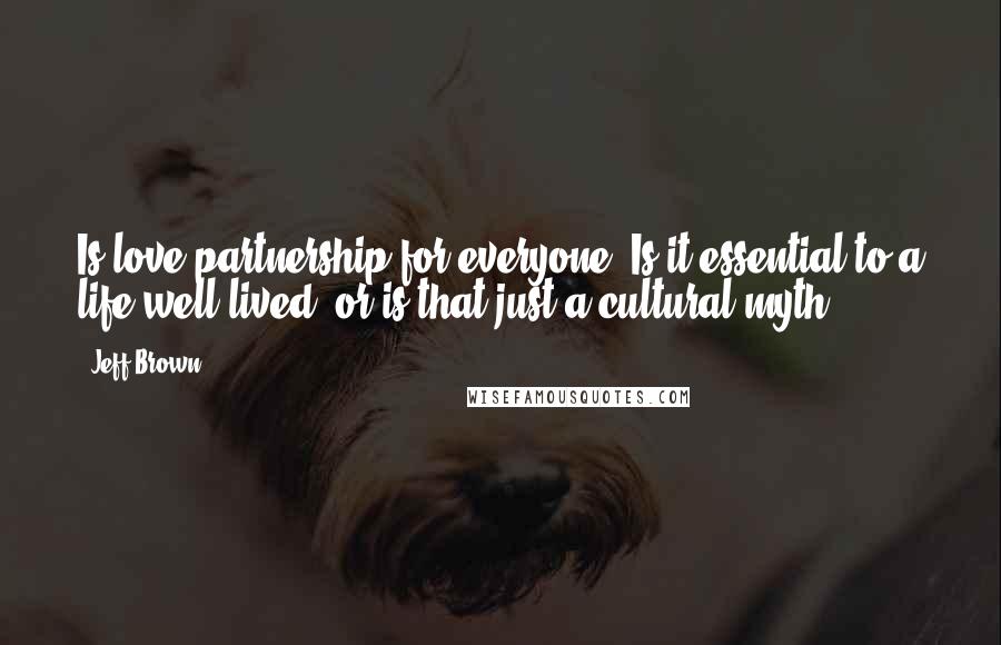 Jeff Brown Quotes: Is love partnership for everyone? Is it essential to a life well lived, or is that just a cultural myth?