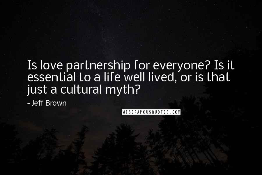 Jeff Brown Quotes: Is love partnership for everyone? Is it essential to a life well lived, or is that just a cultural myth?