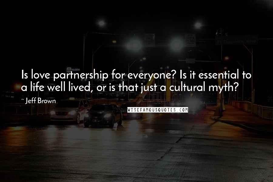 Jeff Brown Quotes: Is love partnership for everyone? Is it essential to a life well lived, or is that just a cultural myth?