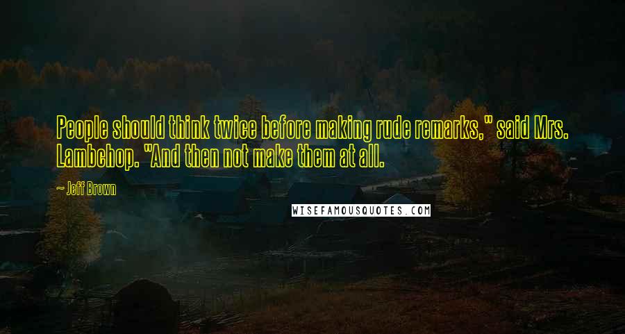 Jeff Brown Quotes: People should think twice before making rude remarks," said Mrs. Lambchop. "And then not make them at all.