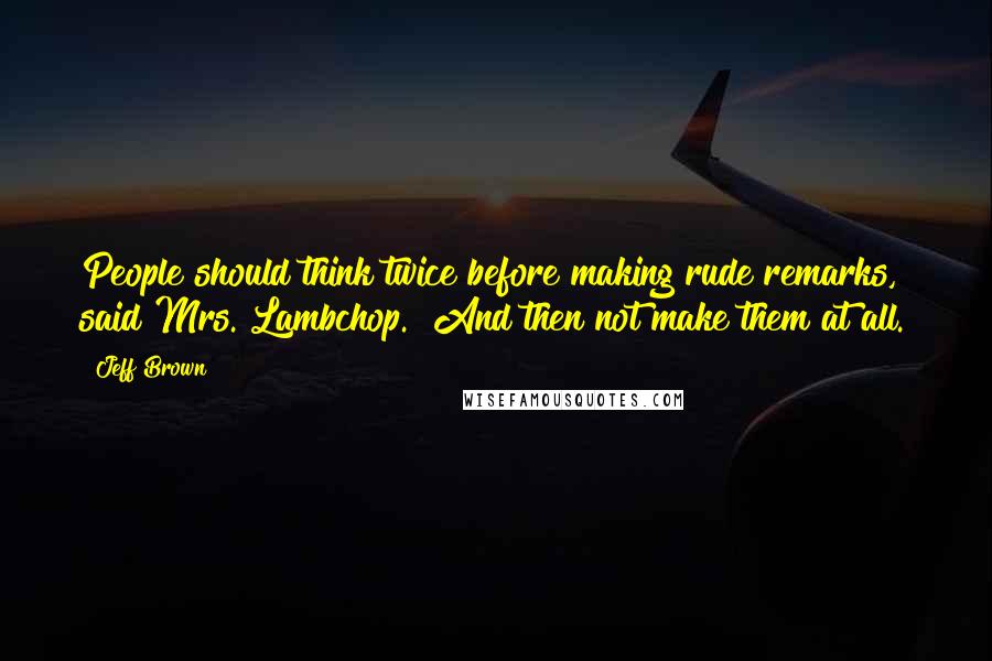 Jeff Brown Quotes: People should think twice before making rude remarks," said Mrs. Lambchop. "And then not make them at all.