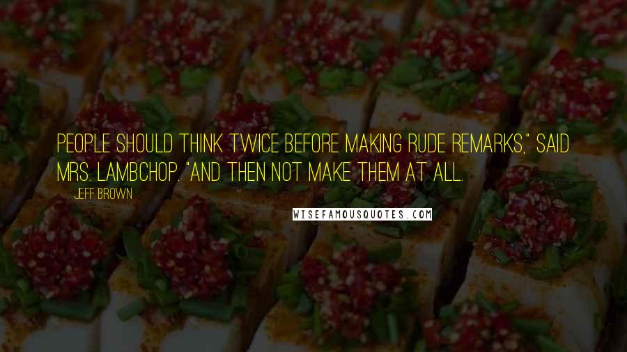 Jeff Brown Quotes: People should think twice before making rude remarks," said Mrs. Lambchop. "And then not make them at all.