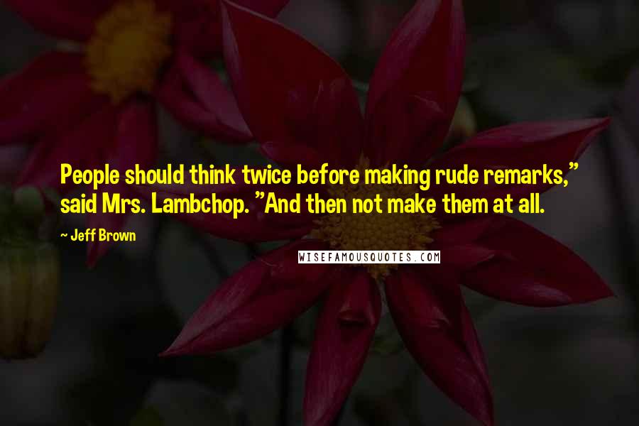 Jeff Brown Quotes: People should think twice before making rude remarks," said Mrs. Lambchop. "And then not make them at all.