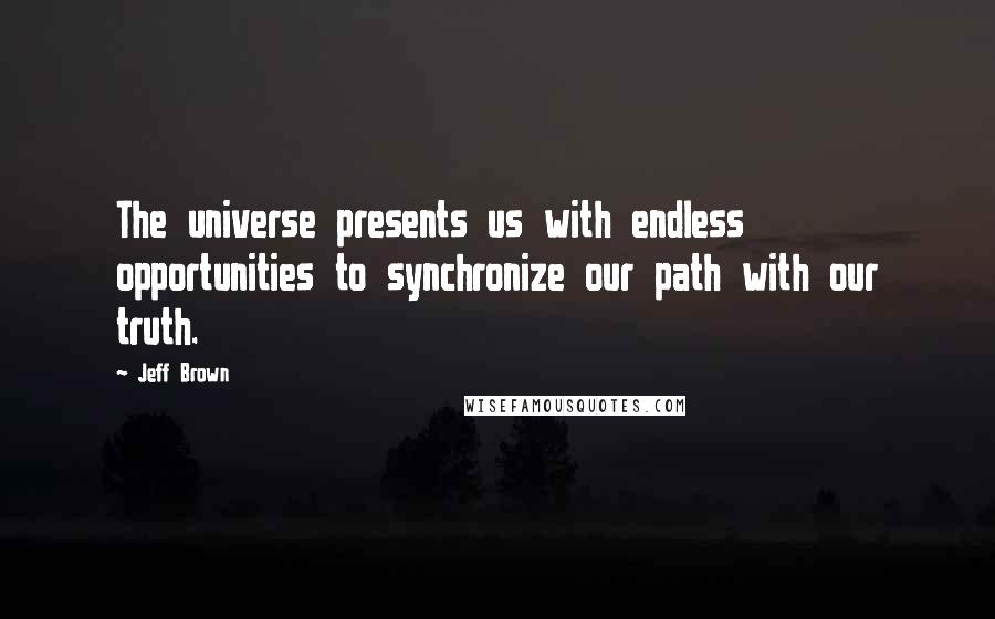 Jeff Brown Quotes: The universe presents us with endless opportunities to synchronize our path with our truth.