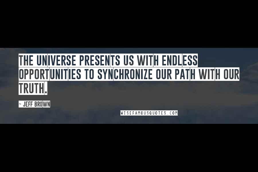 Jeff Brown Quotes: The universe presents us with endless opportunities to synchronize our path with our truth.