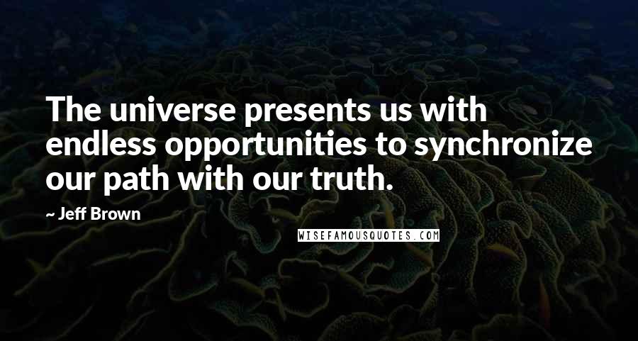 Jeff Brown Quotes: The universe presents us with endless opportunities to synchronize our path with our truth.