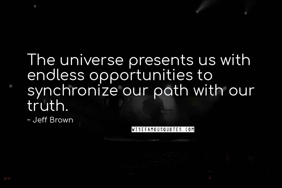 Jeff Brown Quotes: The universe presents us with endless opportunities to synchronize our path with our truth.