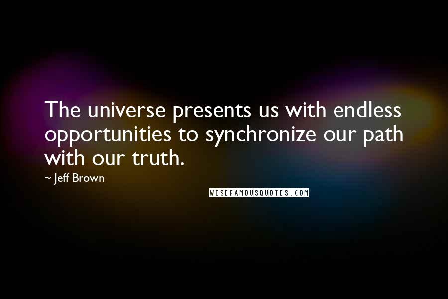 Jeff Brown Quotes: The universe presents us with endless opportunities to synchronize our path with our truth.