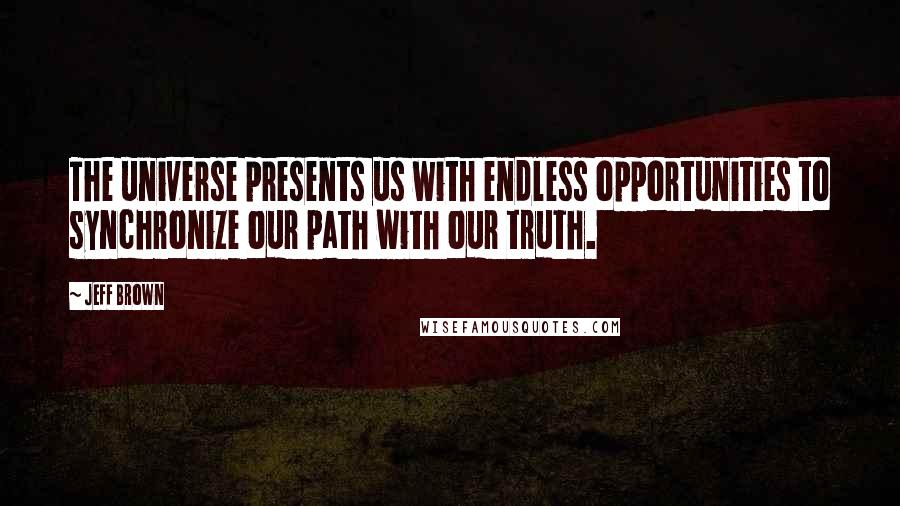 Jeff Brown Quotes: The universe presents us with endless opportunities to synchronize our path with our truth.