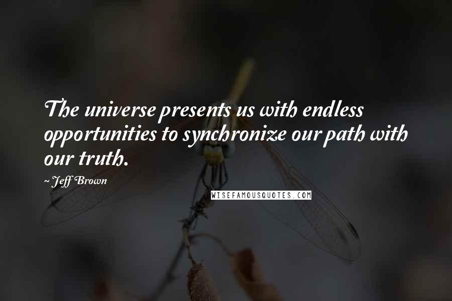 Jeff Brown Quotes: The universe presents us with endless opportunities to synchronize our path with our truth.