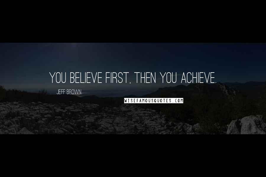 Jeff Brown Quotes: You believe first, then you achieve.