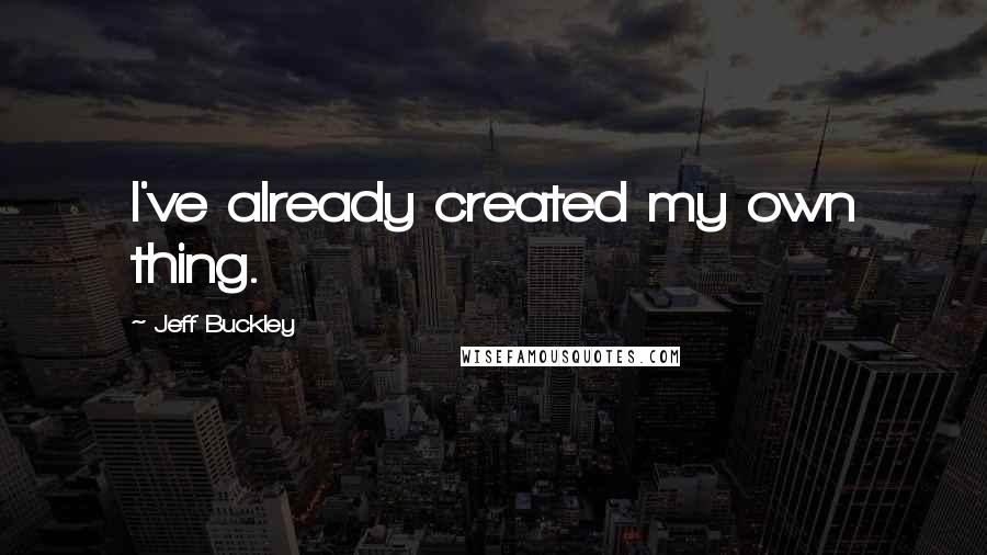 Jeff Buckley Quotes: I've already created my own thing.