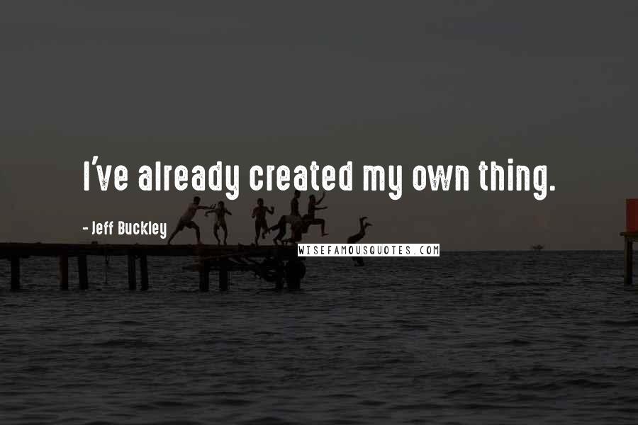 Jeff Buckley Quotes: I've already created my own thing.