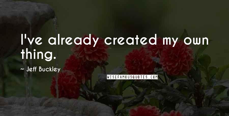 Jeff Buckley Quotes: I've already created my own thing.