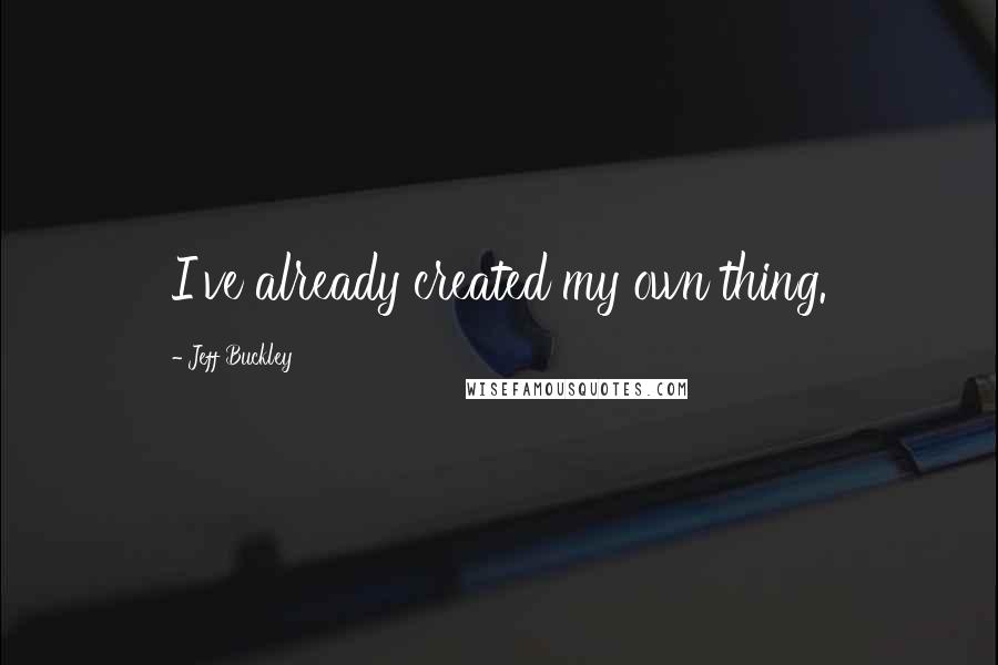 Jeff Buckley Quotes: I've already created my own thing.