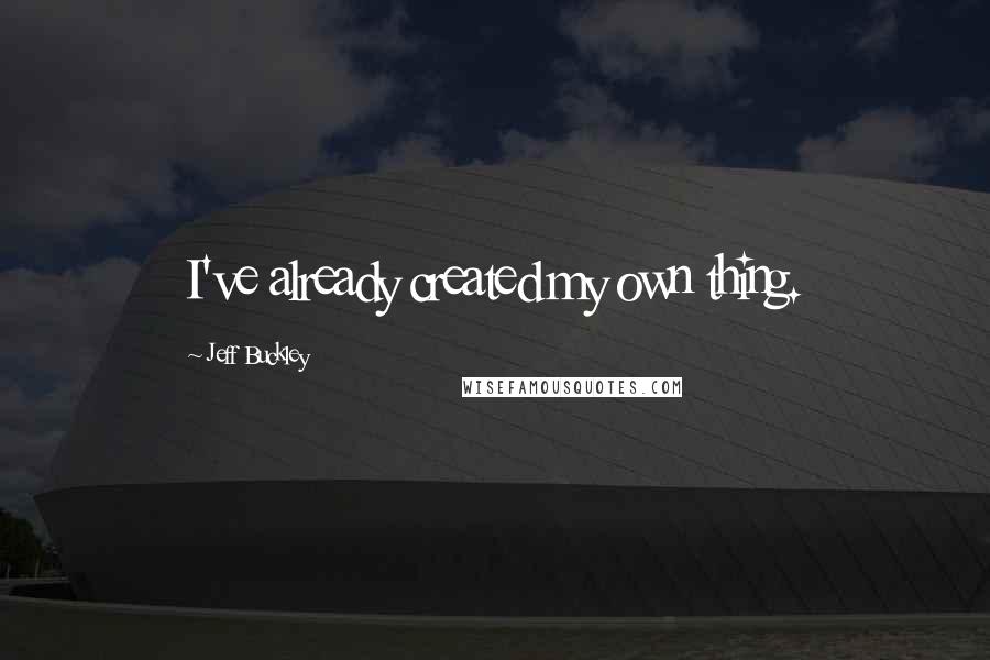 Jeff Buckley Quotes: I've already created my own thing.