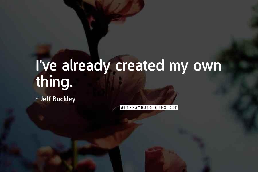 Jeff Buckley Quotes: I've already created my own thing.