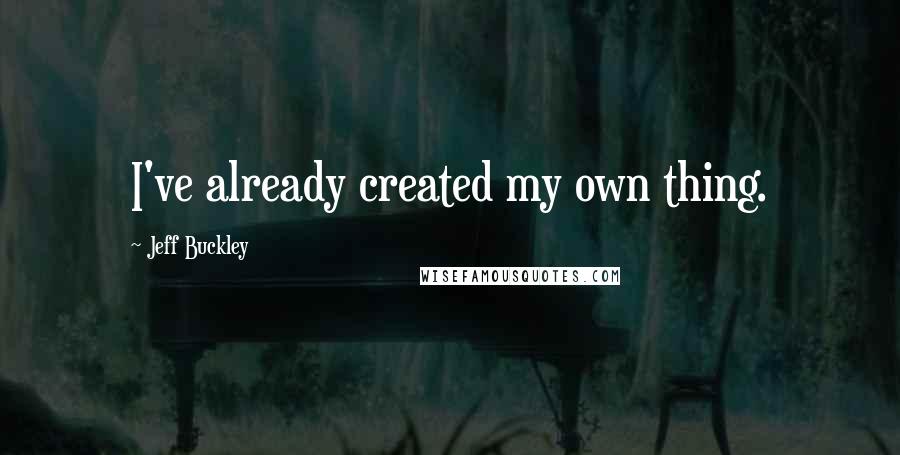 Jeff Buckley Quotes: I've already created my own thing.