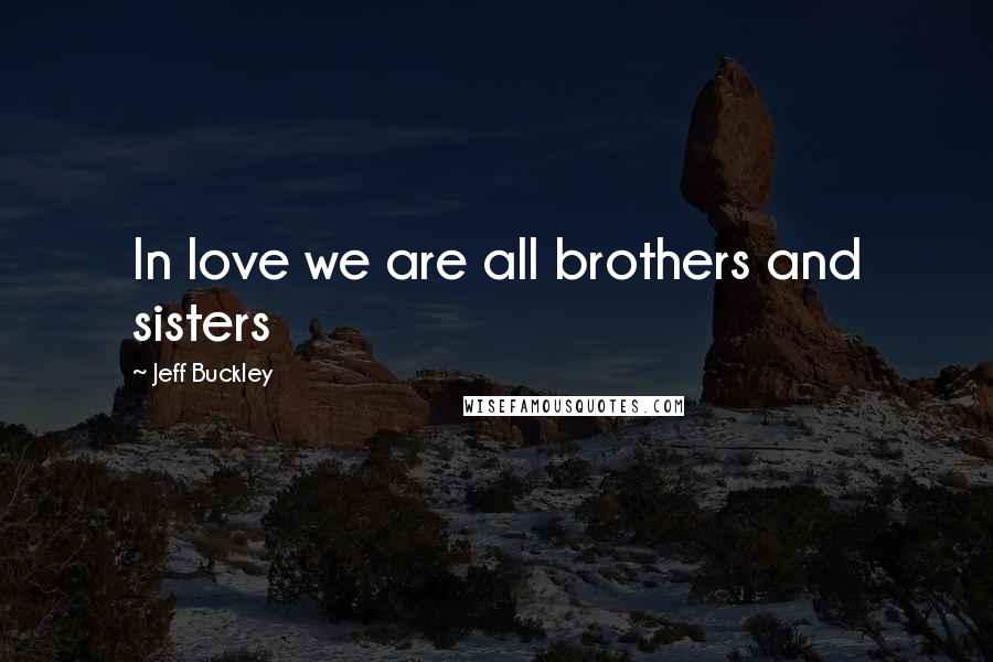 Jeff Buckley Quotes: In love we are all brothers and sisters