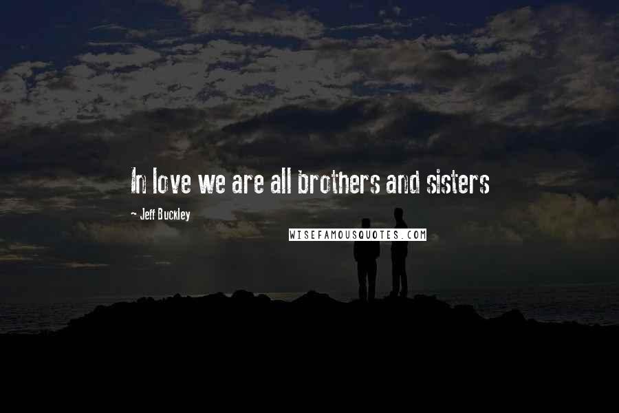 Jeff Buckley Quotes: In love we are all brothers and sisters