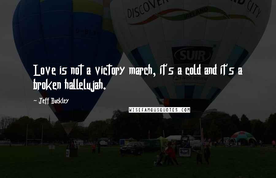 Jeff Buckley Quotes: Love is not a victory march, it's a cold and it's a broken hallelujah.