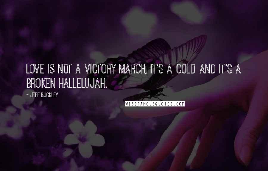 Jeff Buckley Quotes: Love is not a victory march, it's a cold and it's a broken hallelujah.