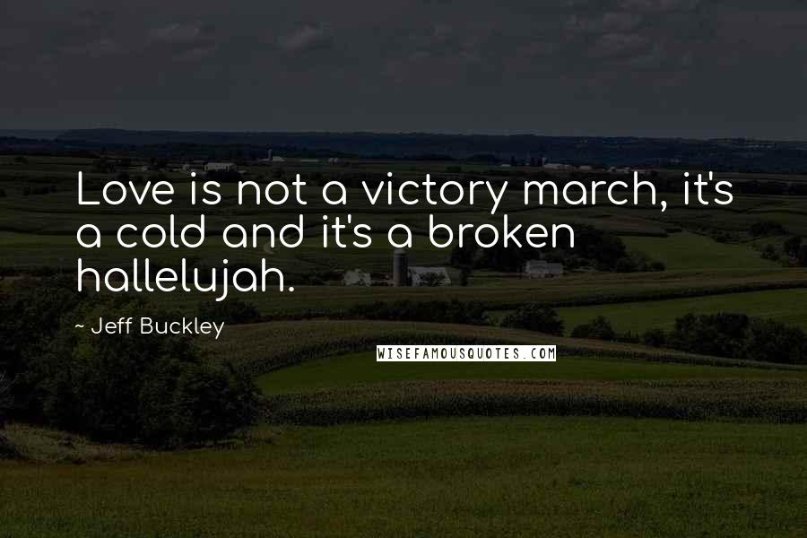 Jeff Buckley Quotes: Love is not a victory march, it's a cold and it's a broken hallelujah.