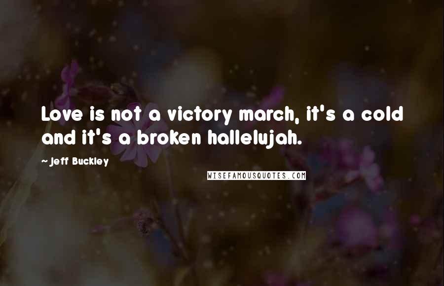 Jeff Buckley Quotes: Love is not a victory march, it's a cold and it's a broken hallelujah.