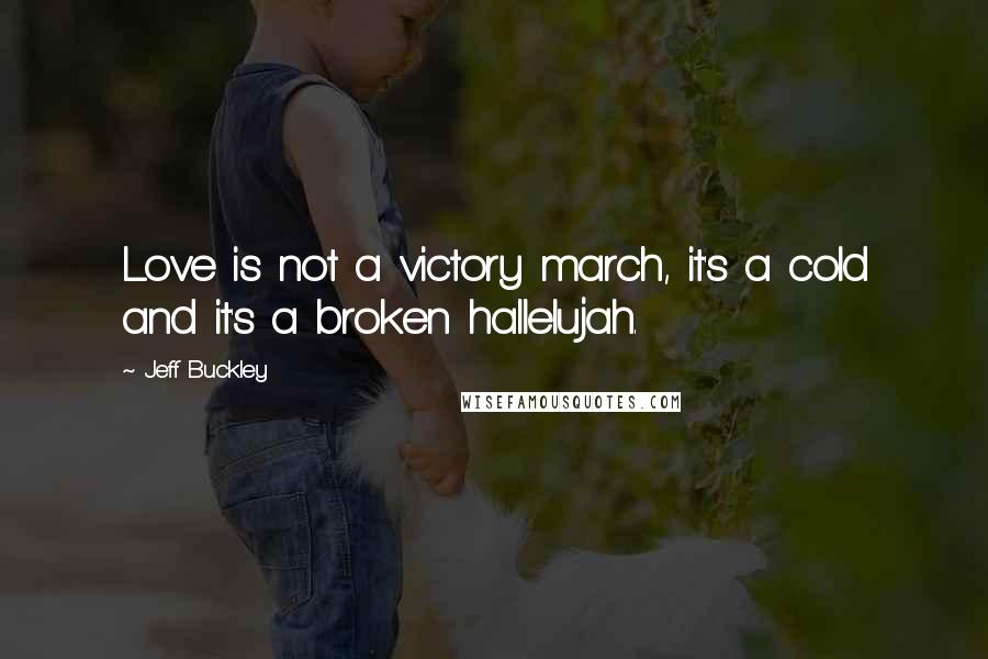 Jeff Buckley Quotes: Love is not a victory march, it's a cold and it's a broken hallelujah.