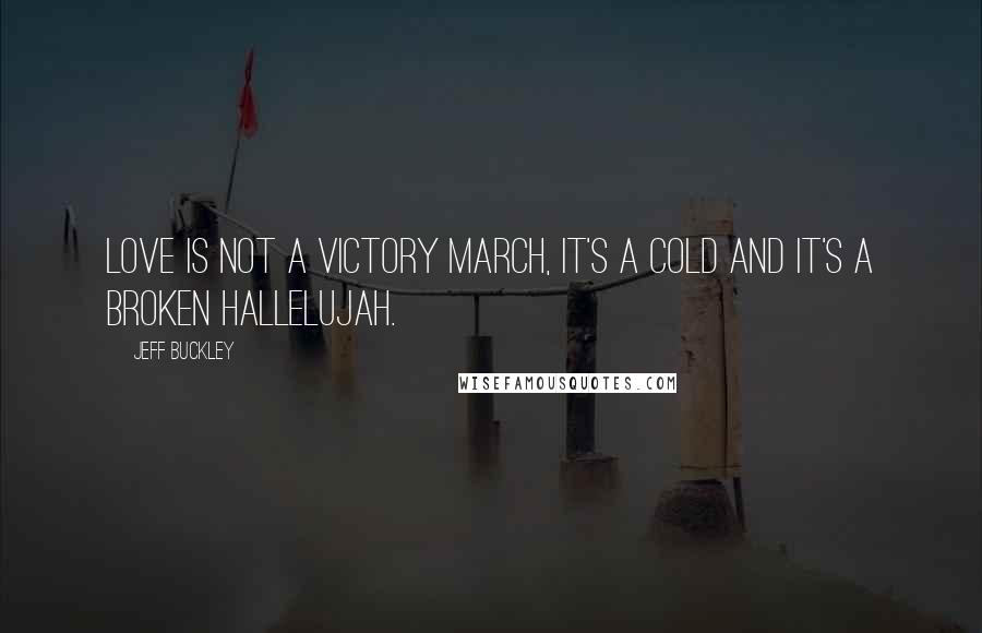 Jeff Buckley Quotes: Love is not a victory march, it's a cold and it's a broken hallelujah.