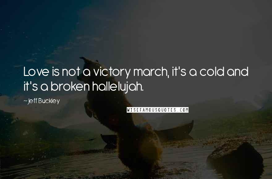 Jeff Buckley Quotes: Love is not a victory march, it's a cold and it's a broken hallelujah.