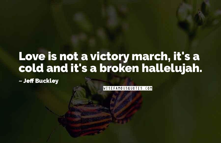 Jeff Buckley Quotes: Love is not a victory march, it's a cold and it's a broken hallelujah.