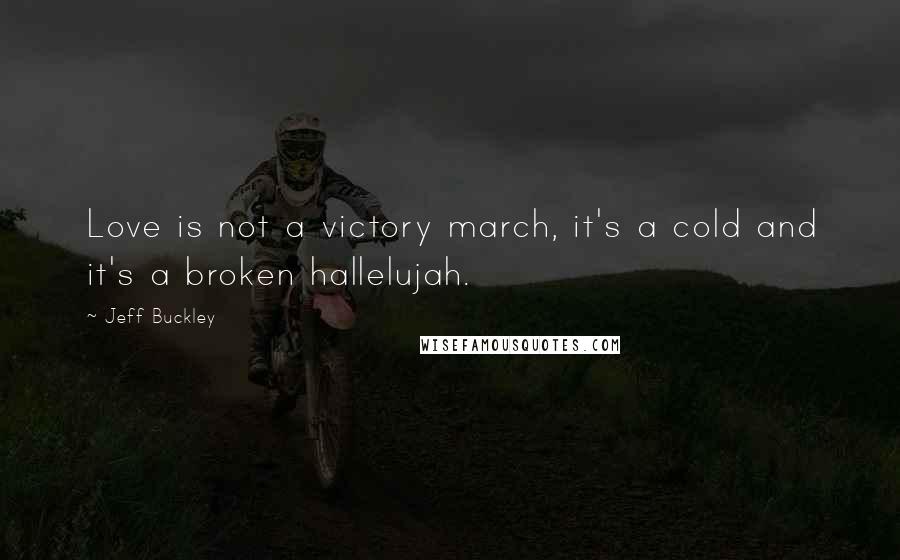 Jeff Buckley Quotes: Love is not a victory march, it's a cold and it's a broken hallelujah.