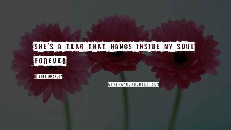 Jeff Buckley Quotes: She's a tear that hangs inside my soul forever