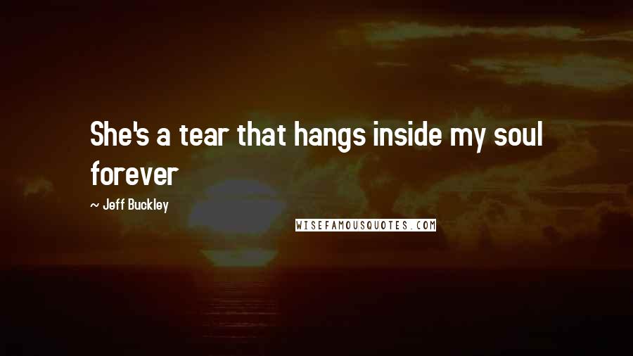 Jeff Buckley Quotes: She's a tear that hangs inside my soul forever