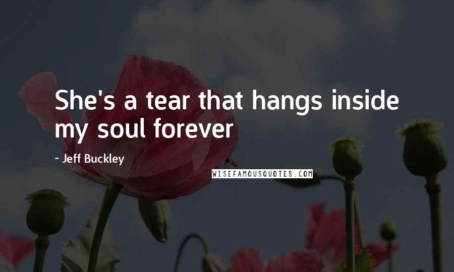 Jeff Buckley Quotes: She's a tear that hangs inside my soul forever