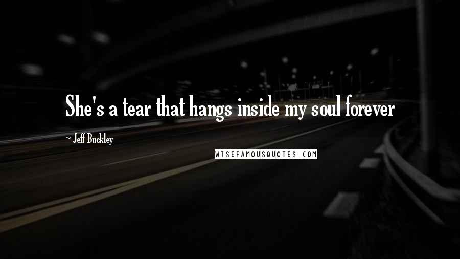 Jeff Buckley Quotes: She's a tear that hangs inside my soul forever